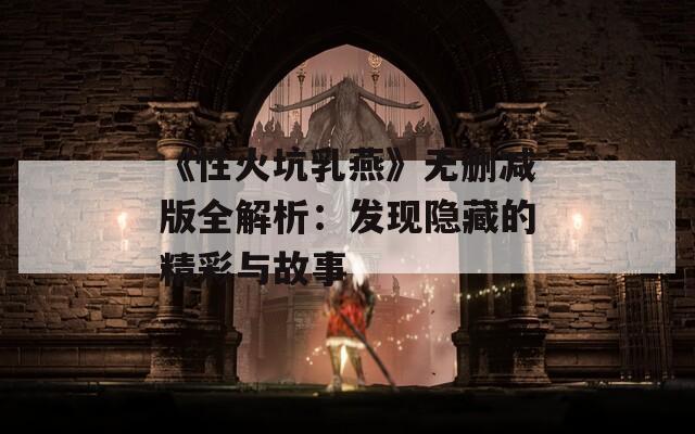 《性火坑乳燕》无删减版全解析：发现隐藏的精彩与故事