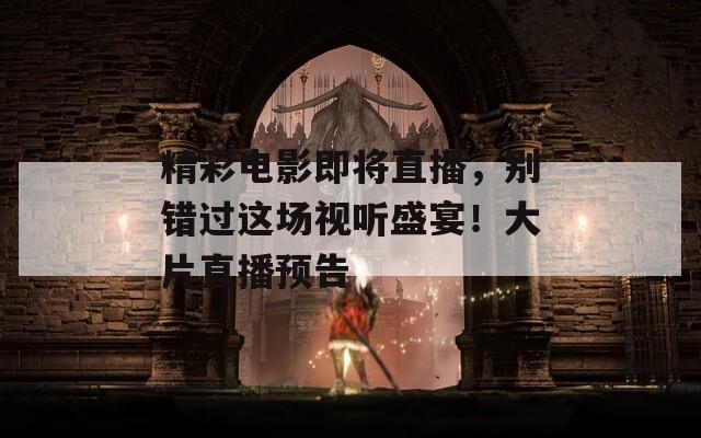 精彩电影即将直播，别错过这场视听盛宴！大片直播预告
