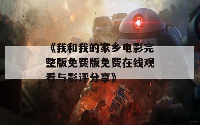 《我和我的家乡电影完整版免费版免费在线观看与影评分享》