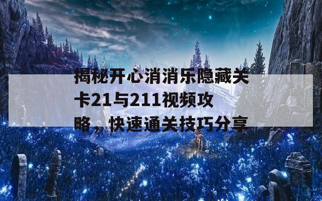揭秘开心消消乐隐藏关卡21与211视频攻略，快速通关技巧分享