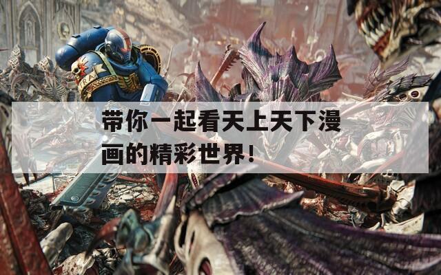 带你一起看天上天下漫画的精彩世界！
