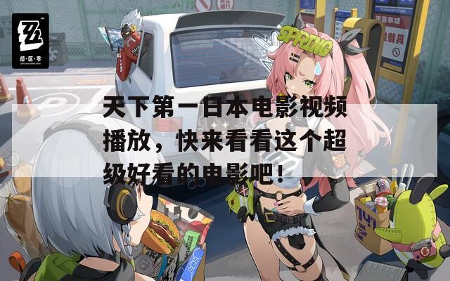 天下第一日本电影视频播放，快来看看这个超级好看的电影吧！