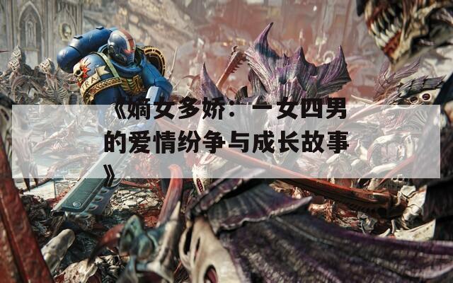 《嫡女多娇：一女四男的爱情纷争与成长故事》