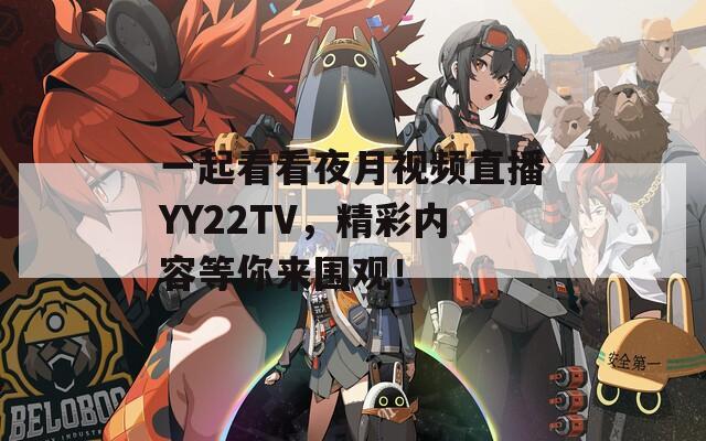 一起看看夜月视频直播YY22TV，精彩内容等你来围观！