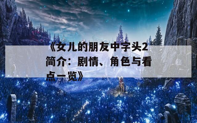 《女儿的朋友中字头2简介：剧情、角色与看点一览》