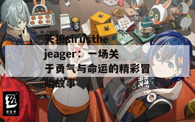 天狼sirusthejeager：一场关于勇气与命运的精彩冒险故事