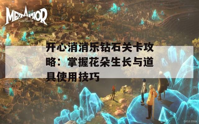 开心消消乐钻石关卡攻略：掌握花朵生长与道具使用技巧