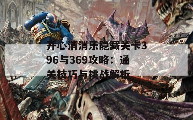 开心消消乐隐藏关卡396与369攻略：通关技巧与挑战解析