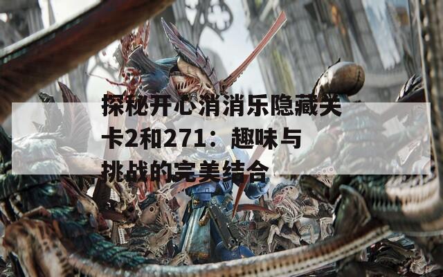 探秘开心消消乐隐藏关卡2和271：趣味与挑战的完美结合
