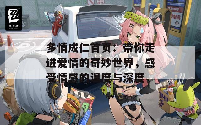 多情成仁首页：带你走进爱情的奇妙世界，感受情感的温度与深度