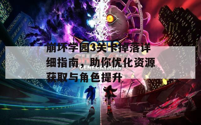 崩坏学园3关卡掉落详细指南，助你优化资源获取与角色提升