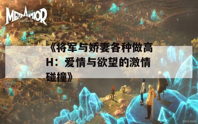 《将军与娇妻各种做高H：爱情与欲望的激情碰撞》