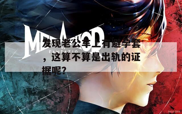 发现老公车上有避孕套，这算不算是出轨的证据呢？
