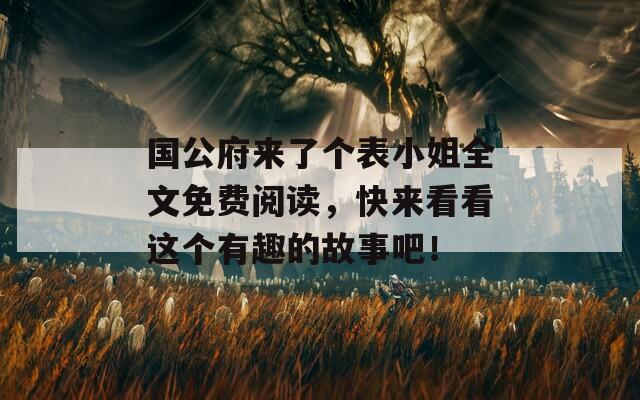 国公府来了个表小姐全文免费阅读，快来看看这个有趣的故事吧！