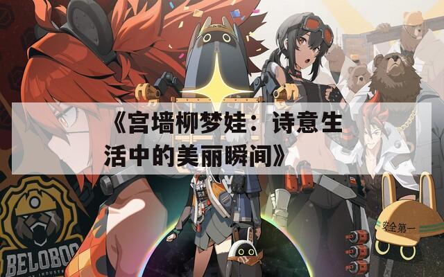 《宫墙柳梦娃：诗意生活中的美丽瞬间》