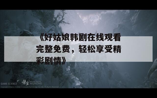 《好姑娘韩剧在线观看完整免费，轻松享受精彩剧情》