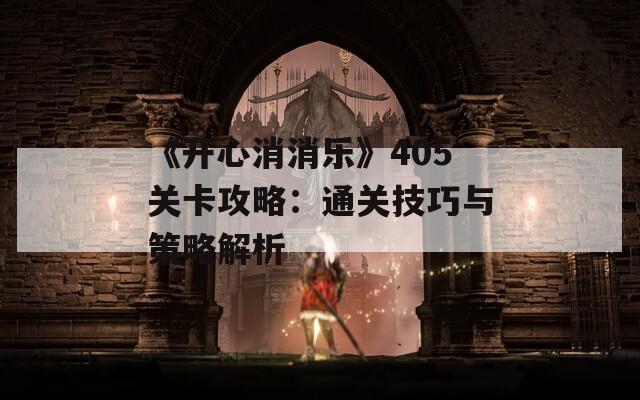 《开心消消乐》405关卡攻略：通关技巧与策略解析