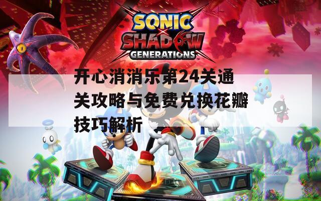 开心消消乐第24关通关攻略与免费兑换花瓣技巧解析