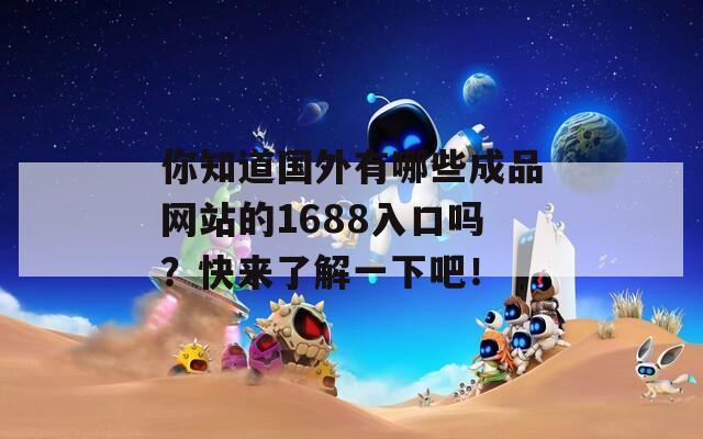 你知道国外有哪些成品网站的1688入口吗？快来了解一下吧！