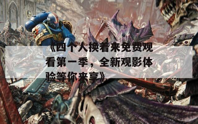 《四个人换着来免费观看第一季，全新观影体验等你来享》
