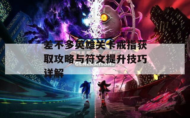 差不多英雄关卡戒指获取攻略与符文提升技巧详解