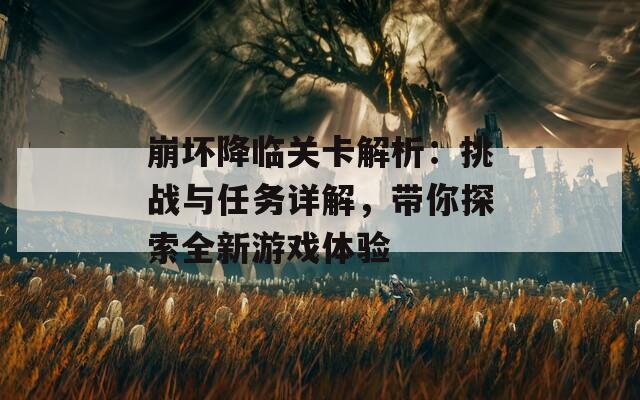 崩坏降临关卡解析：挑战与任务详解，带你探索全新游戏体验