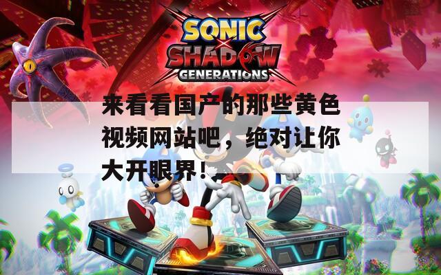 来看看国产的那些黄色视频网站吧，绝对让你大开眼界！