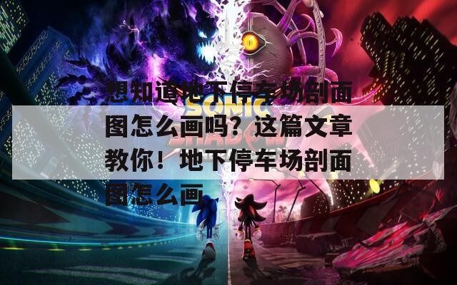 想知道地下停车场剖面图怎么画吗？这篇文章教你！地下停车场剖面图怎么画