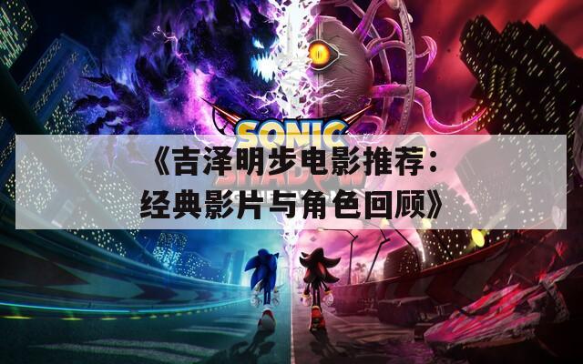《吉泽明步电影推荐：经典影片与角色回顾》