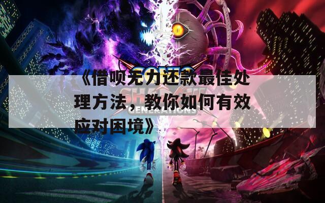 《借呗无力还款最佳处理方法，教你如何有效应对困境》