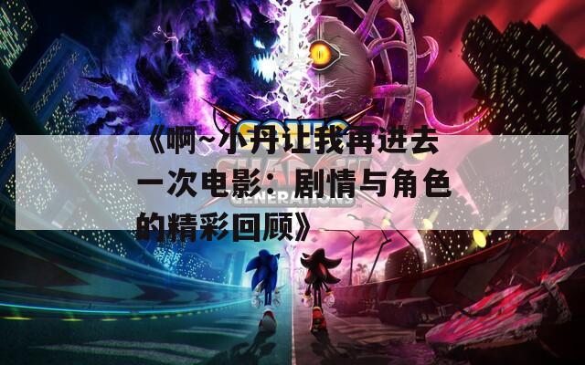 《啊～小丹让我再进去一次电影：剧情与角色的精彩回顾》