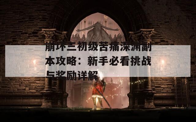 崩坏三初级苦痛深渊副本攻略：新手必看挑战与奖励详解