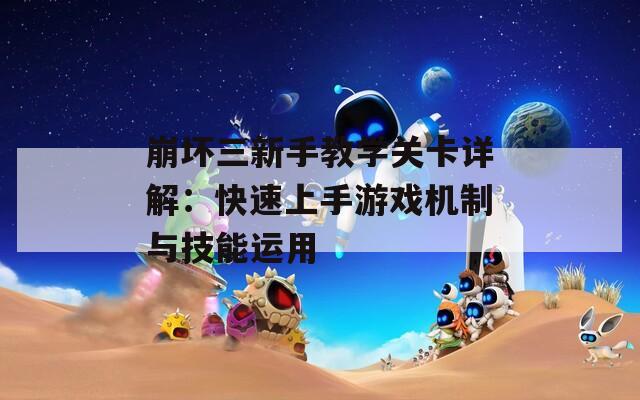 崩坏三新手教学关卡详解：快速上手游戏机制与技能运用