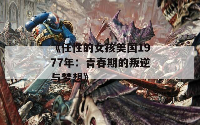 《任性的女孩美国1977年：青春期的叛逆与梦想》
