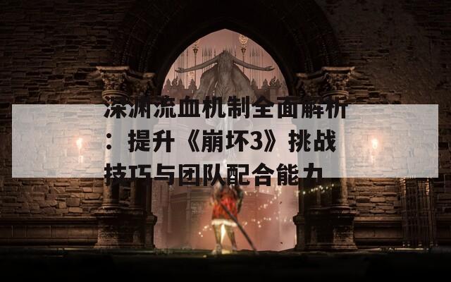 深渊流血机制全面解析：提升《崩坏3》挑战技巧与团队配合能力
