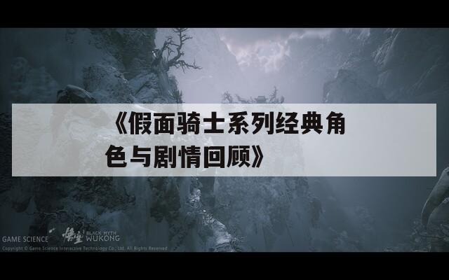 《假面骑士系列经典角色与剧情回顾》