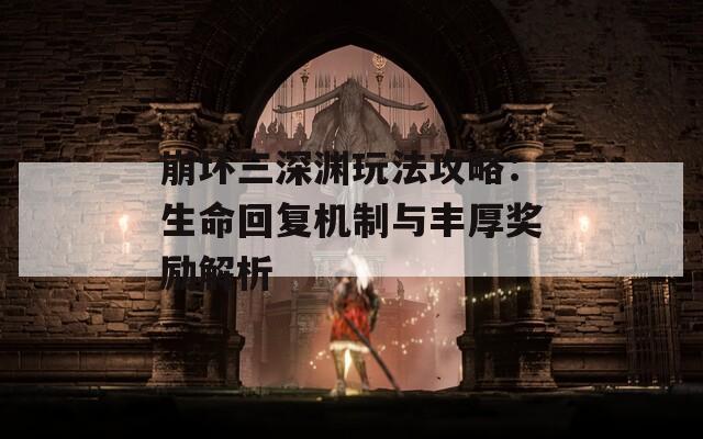 崩坏三深渊玩法攻略：生命回复机制与丰厚奖励解析