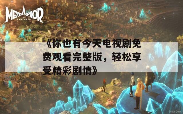 《你也有今天电视剧免费观看完整版，轻松享受精彩剧情》