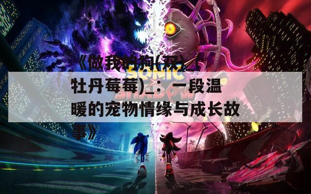 《做我的狗(双)_(牡丹莓莓)_：一段温暖的宠物情缘与成长故事》