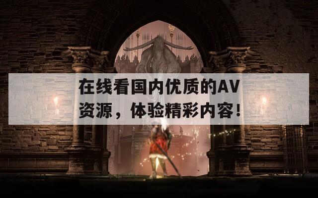 在线看国内优质的AV资源，体验精彩内容！