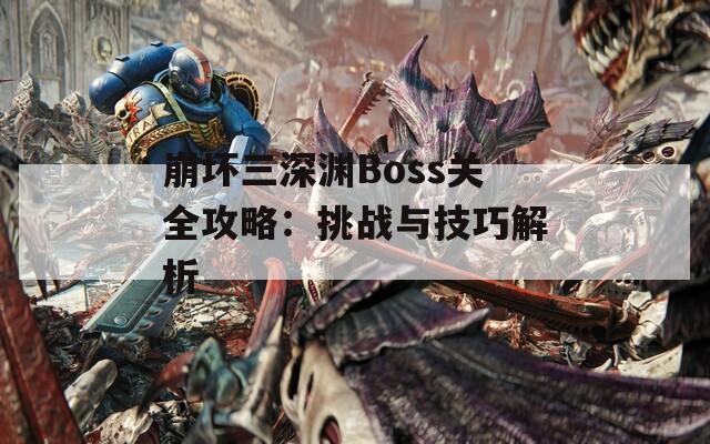 崩坏三深渊Boss关全攻略：挑战与技巧解析