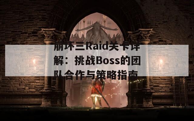 崩坏三Raid关卡详解：挑战Boss的团队合作与策略指南