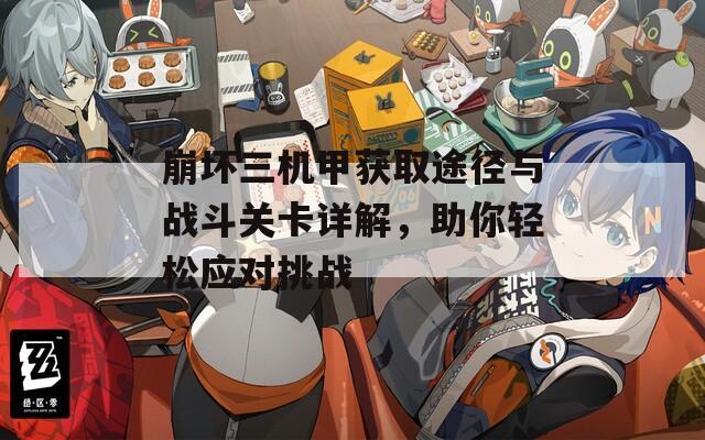 崩坏三机甲获取途径与战斗关卡详解，助你轻松应对挑战