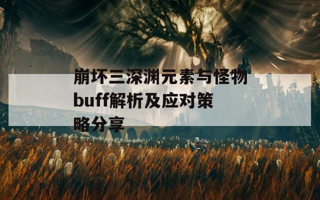 崩坏三深渊元素与怪物buff解析及应对策略分享