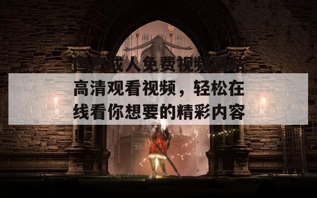国产成人免费视频网站高清观看视频，轻松在线看你想要的精彩内容！