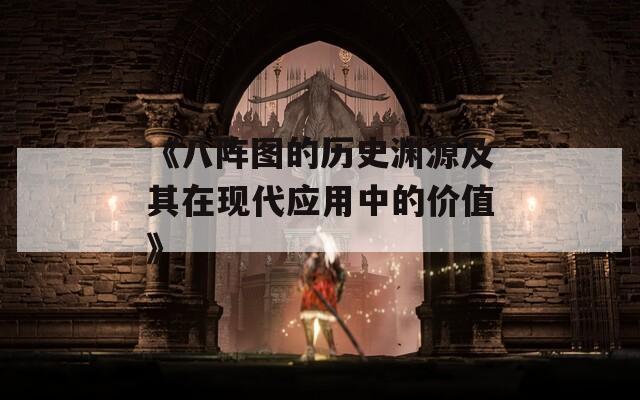 《八阵图的历史渊源及其在现代应用中的价值》