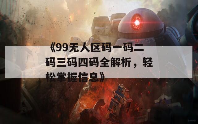 《99无人区码一码二码三码四码全解析，轻松掌握信息》