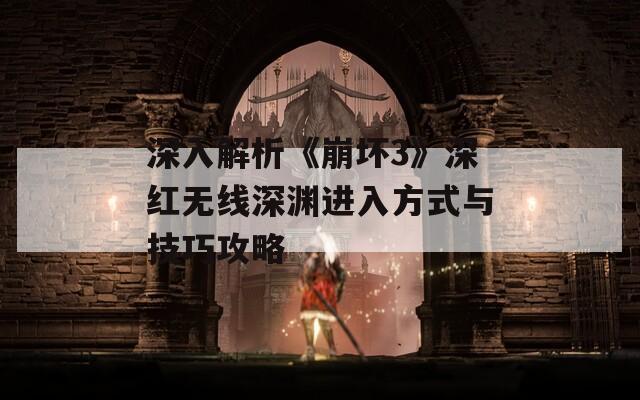 深入解析《崩坏3》深红无线深渊进入方式与技巧攻略
