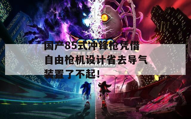 国产85式冲锋枪凭借自由枪机设计省去导气装置了不起！