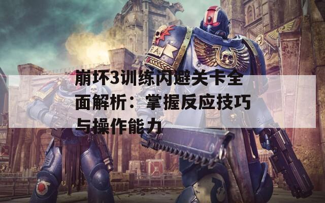 崩坏3训练闪避关卡全面解析：掌握反应技巧与操作能力